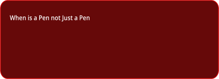 When is a Pen not Just a Pen